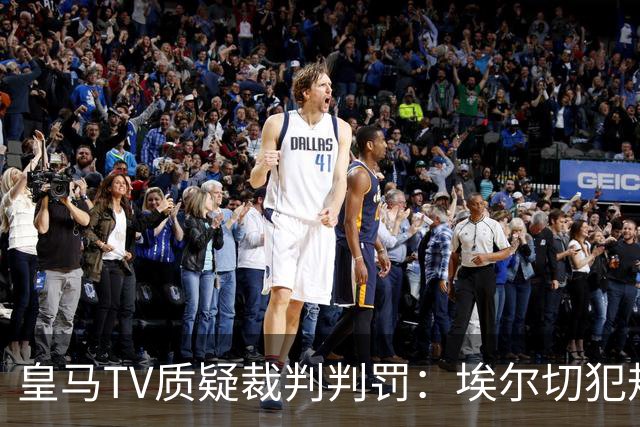 皇马TV质疑裁判判罚：埃尔切犯规不受惩罚，争议动作未被红牌罚下