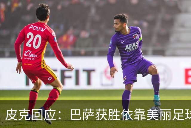 皮克回应：巴萨获胜依靠美丽足球，裁判确实偏见皇马