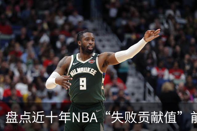 盘点近十年NBA“失败贡献值”前十与原因分析