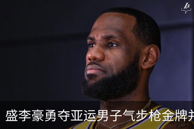盛李豪勇夺亚运男子气步枪金牌并创纪录
