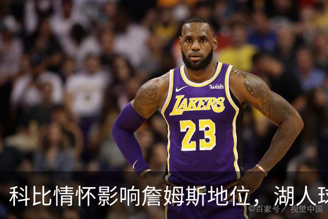 科比情怀影响詹姆斯地位，湖人球迷心态解析
