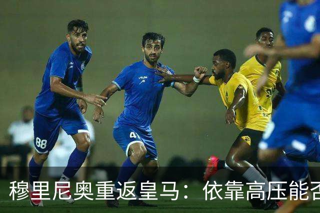 穆里尼奥重返皇马：依靠高压能否长期立足？