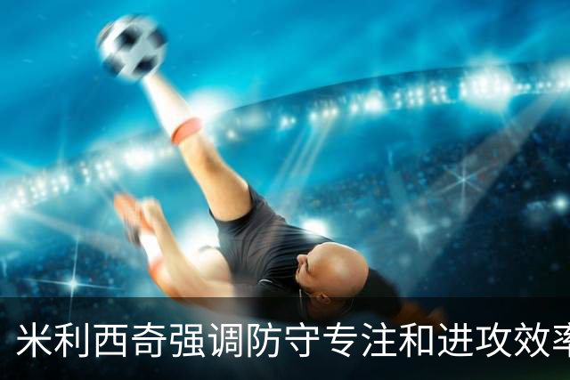 米利西奇强调防守专注和进攻效率需提升