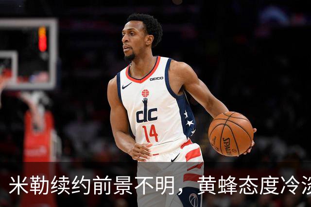 米勒续约前景不明，黄蜂态度冷淡