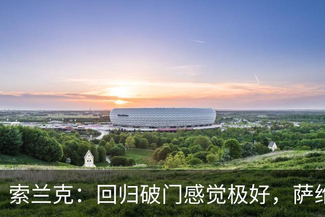 索兰克：回归破门感觉极好，萨维奥表现抢眼但少了个球