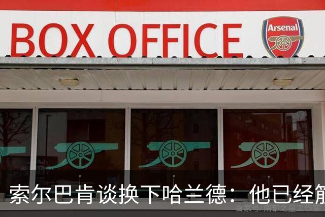 索尔巴肯谈换下哈兰德：他已经筋疲力尽，也许应该更早换下他