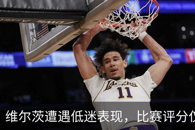 维尔茨遭遇低迷表现，比赛评分仅为3.3分