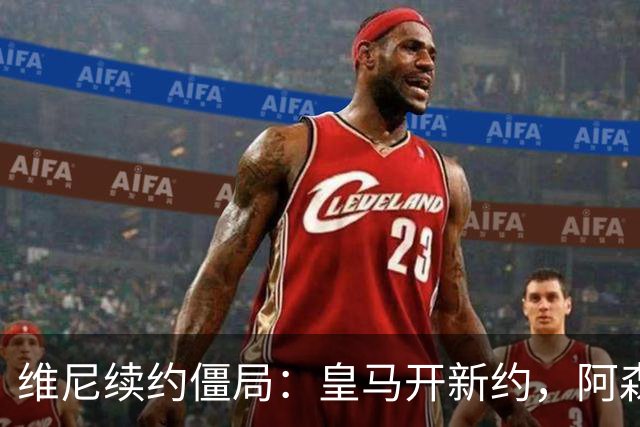 维尼续约僵局：皇马开新约，阿森纳欲出手