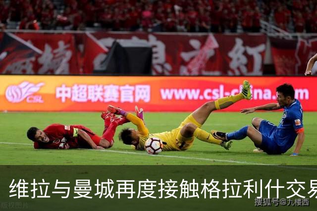 维拉与曼城再度接触格拉利什交易进展