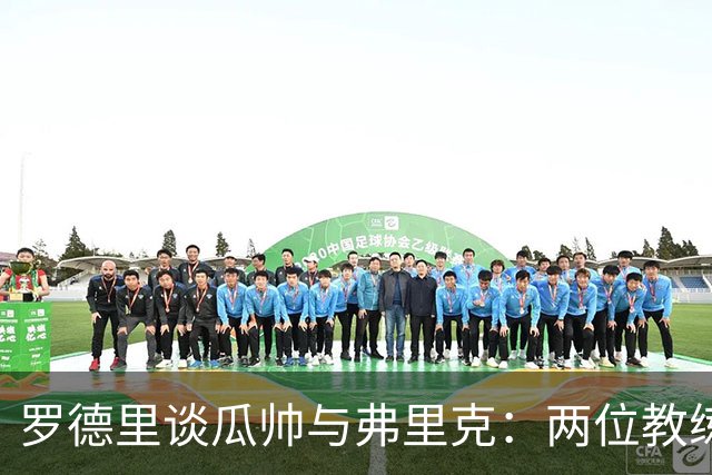 罗德里谈瓜帅与弗里克：两位教练风格迥异，巴萨训练极具挑战性