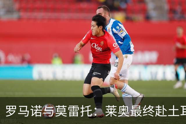 罗马诺与莫雷托：莱奥最终赴土耳其加盟加拉塔萨雷