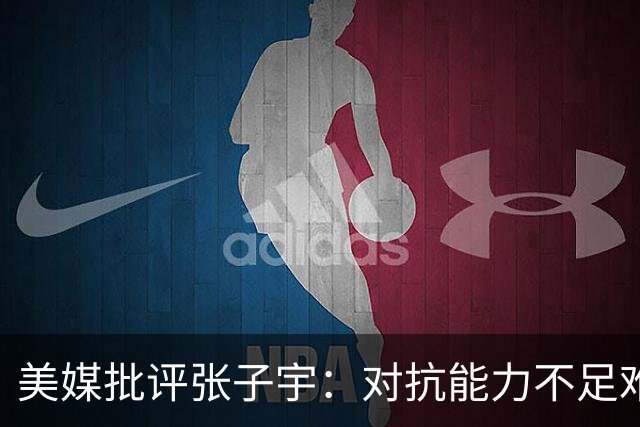 美媒批评张子宇：对抗能力不足难以适应WNBA