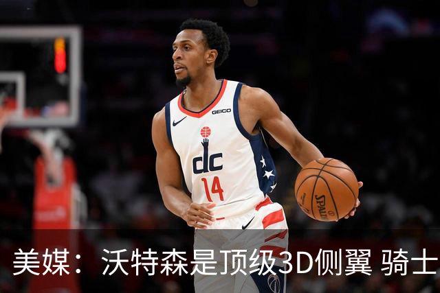 美媒：沃特森是顶级3D侧翼 骑士应全力争取