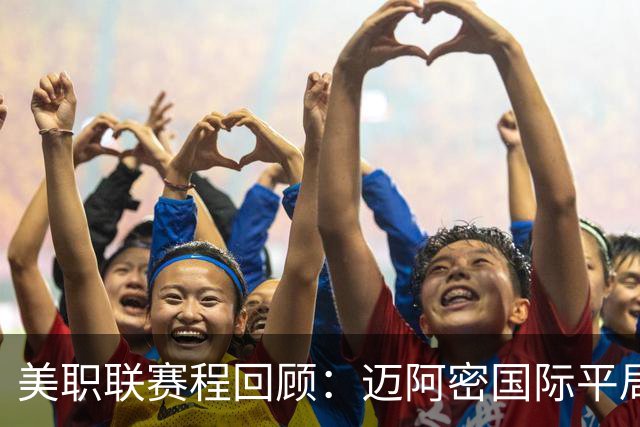美职联赛程回顾：迈阿密国际平局，积分榜更新
