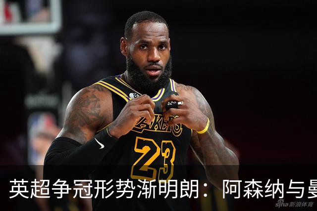 英超争冠形势渐明朗：阿森纳与曼城实力领先