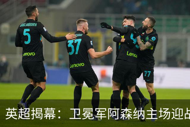 英超揭幕：卫冕军阿森纳主场迎战考文垂