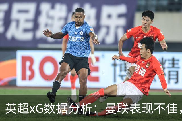 英超xG数据分析：曼联表现不佳，纽卡斯尔排名最后