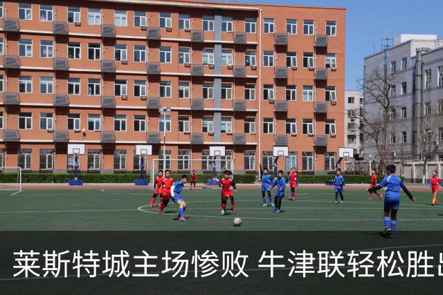 莱斯特城主场惨败 牛津联轻松胜出
