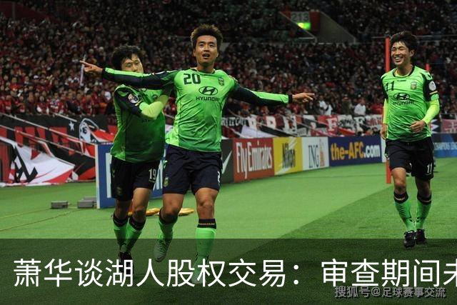 萧华谈湖人股权交易：审查期间未发现问题