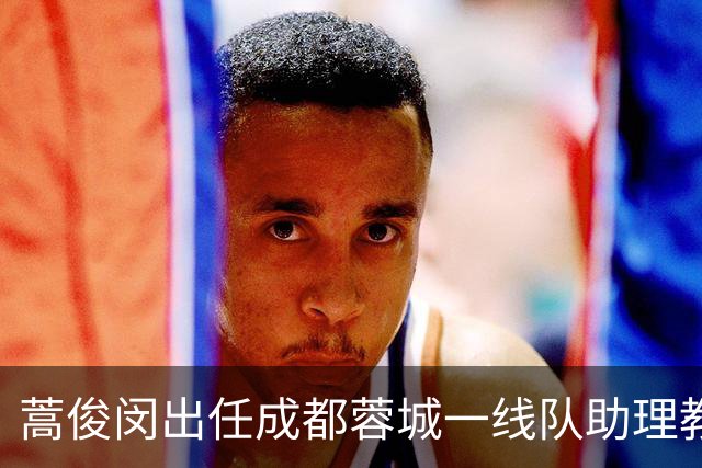 蒿俊闵出任成都蓉城一线队助理教练