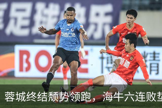 蓉城终结颓势领跑，海牛六连败垫底