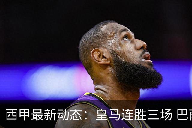 西甲最新动态：皇马连胜三场 巴萨火力全开
