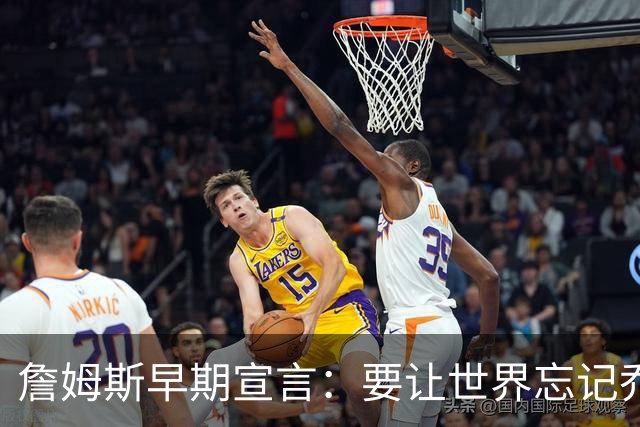 詹姆斯早期宣言：要让世界忘记乔丹与23号的传奇！