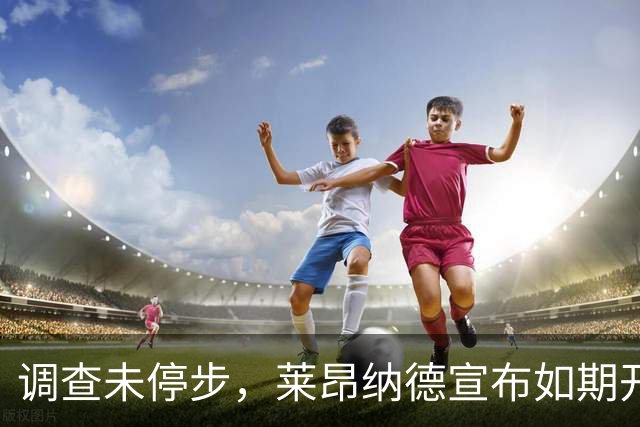 调查未停步，莱昂纳德宣布如期开启亚洲行