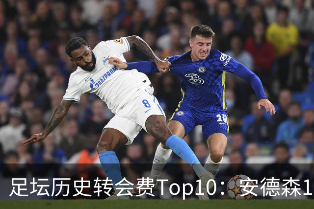 足坛历史转会费Top10：安德森1.35亿欧第6，前三仍为内 姆 登