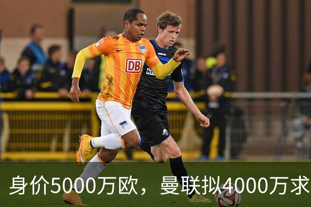 身价5000万欧，曼联拟4000万求购巴尔德