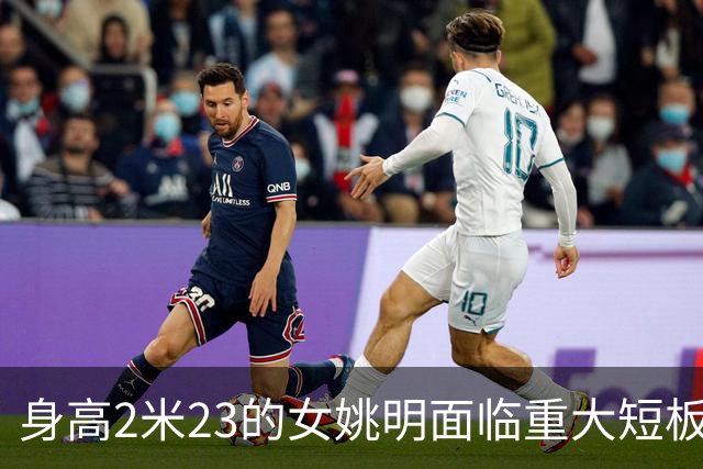 身高2米23的女姚明面临重大短板，表现参差不齐