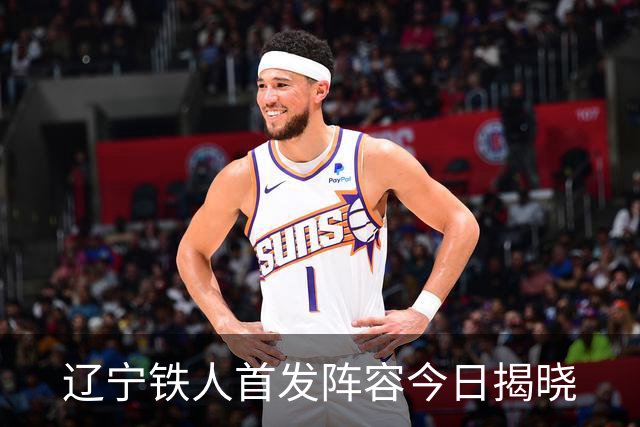 辽宁铁人首发阵容今日揭晓