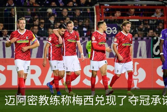 迈阿密教练称梅西兑现了夺冠承诺，金球奖理应授予他