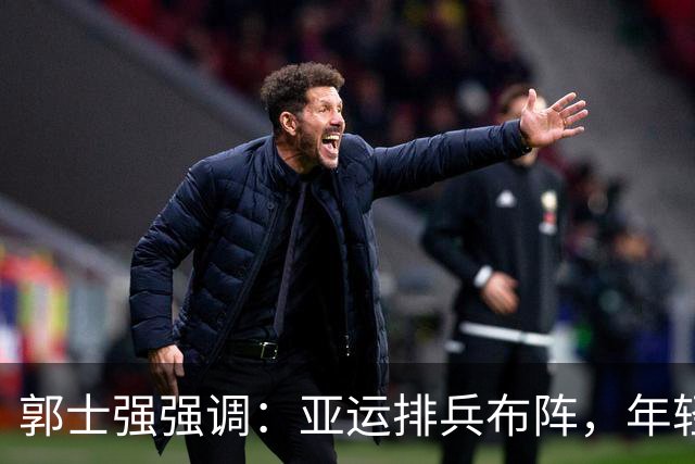 郭士强强调：亚运排兵布阵，年轻人是未来的希望