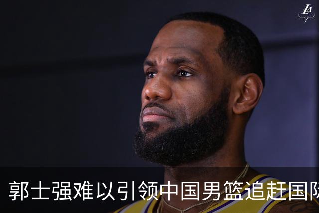 郭士强难以引领中国男篮追赶国际潮流