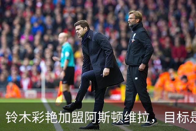铃木彩艳加盟阿斯顿维拉，目标是在英超证明自己