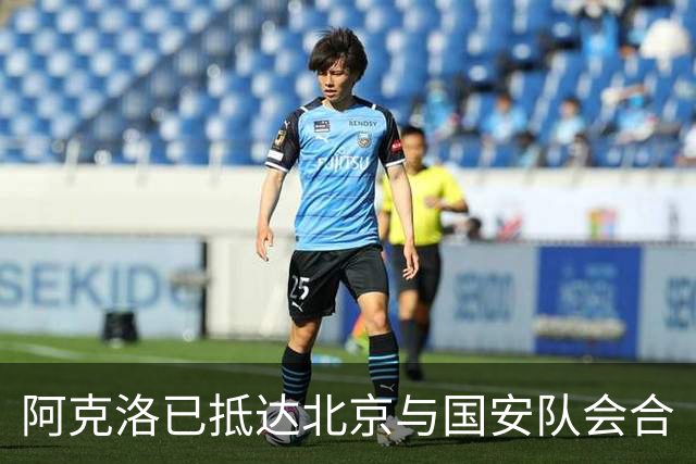 阿克洛已抵达北京与国安队会合