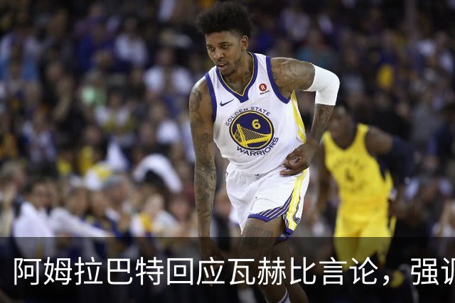 阿姆拉巴特回应瓦赫比言论，强调不会因出场时间选择离开国家队