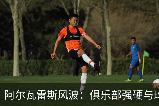 阿尔瓦雷斯风波：俱乐部强硬与球员心理成焦点