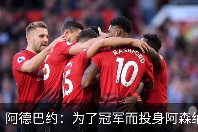 阿德巴约：为了冠军而投身阿森纳，英超需兼具实力与技巧