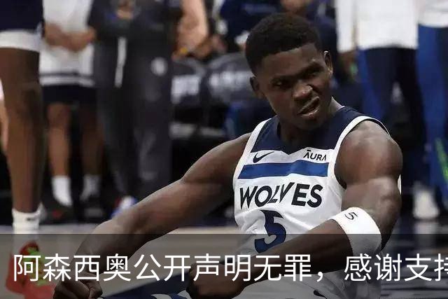 阿森西奥公开声明无罪，感谢支持与展望未来