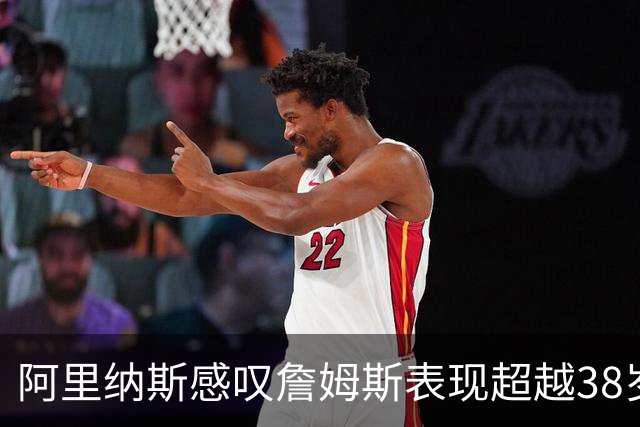 阿里纳斯感叹詹姆斯表现超越38岁乔丹