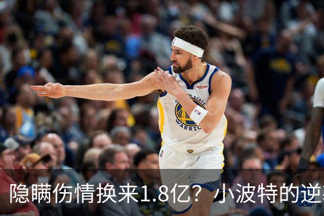 隐瞒伤情换来1.8亿？小波特的逆袭与争议
