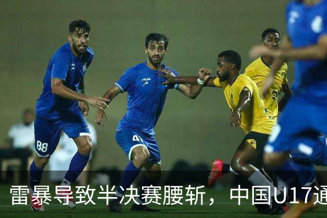 雷暴导致半决赛腰斩，中国U17通过抽签无缘决赛