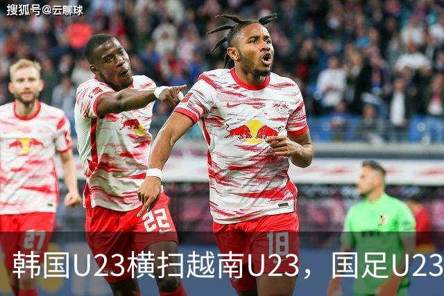 韩国U23横扫越南U23，国足U23面临强敌挑战