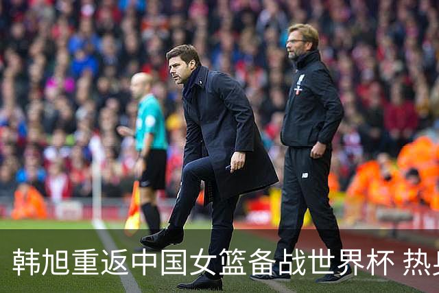 韩旭重返中国女篮备战世界杯 热身赛出场情况待定
