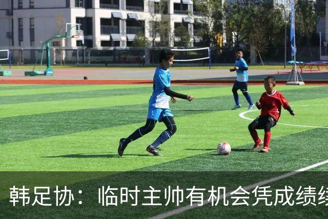 韩足协：临时主帅有机会凭成绩续任