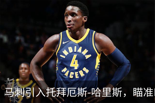 马刺引入托拜厄斯-哈里斯，瞄准NBA总冠军