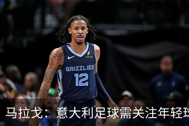 马拉戈：意大利足球需关注年轻球员发展
