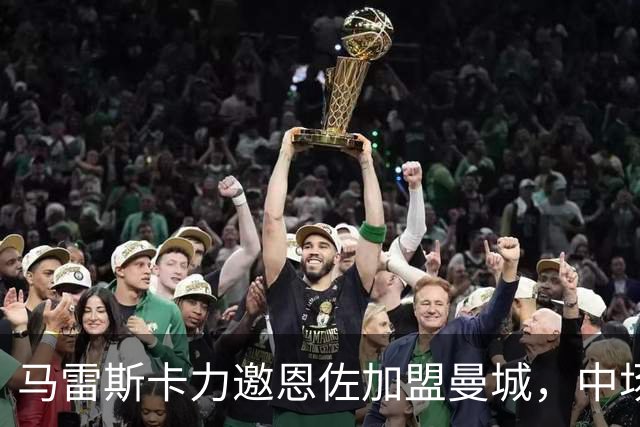 马雷斯卡力邀恩佐加盟曼城，中场准备大改造